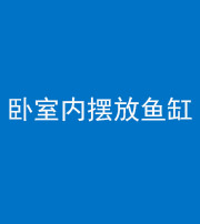 宁德阴阳风水化煞一百四十七——卧室内摆放鱼缸